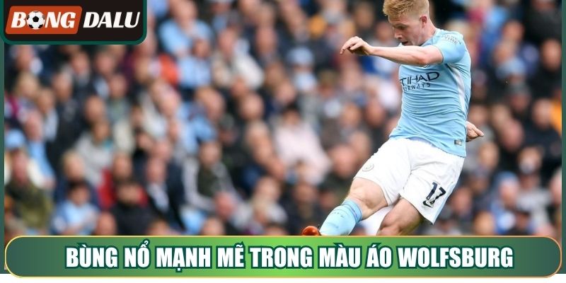 Bùng nổ mạnh mẽ trong màu áo Wolfsburg