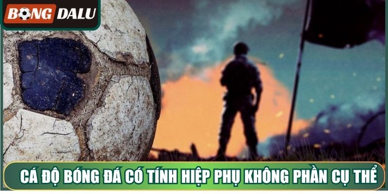 Cá độ bóng đá có tính hiệp phụ không theo phần cụ thể