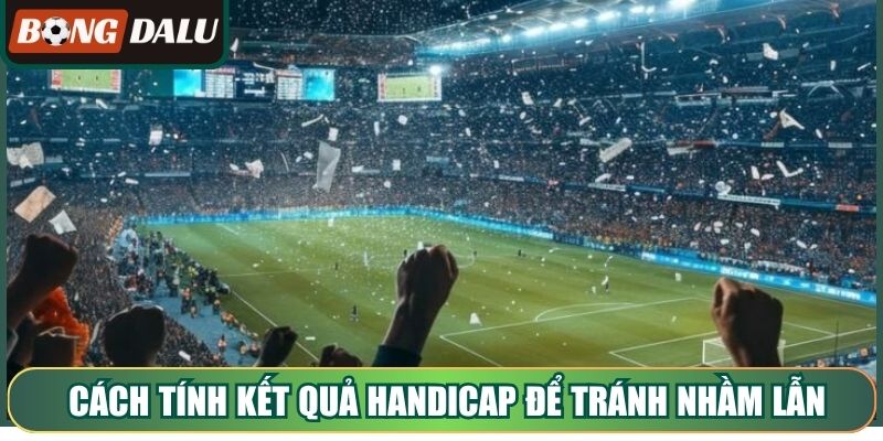 Cách tính kết quả Handicap để tránh nhầm lẫn khi cược