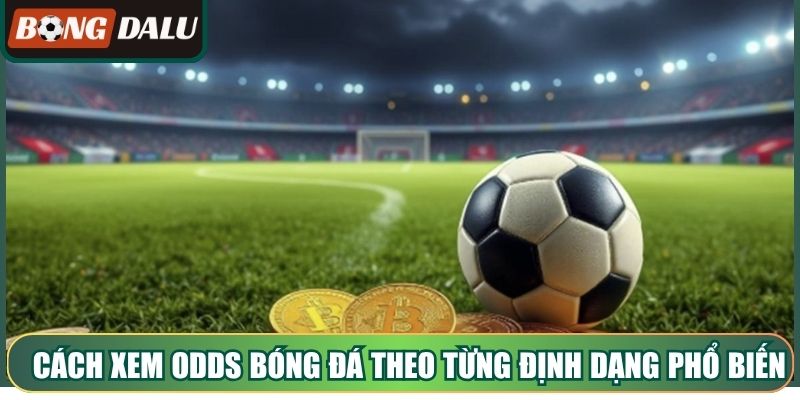 Cách xem odds bóng đá theo từng định dạng phổ biến