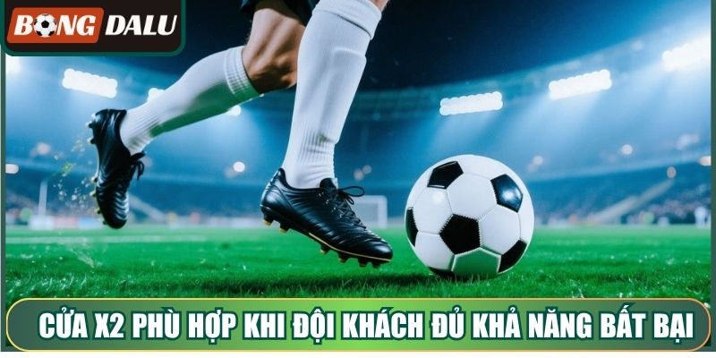 Cửa X2 phù hợp khi đội khách đủ khả năng bất bại