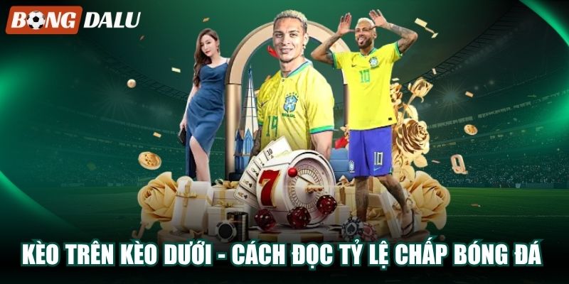 Kèo Trên Kèo Dưới – Cách Đọc Tỷ Lệ Chấp Bóng Đá Dễ Hiểu