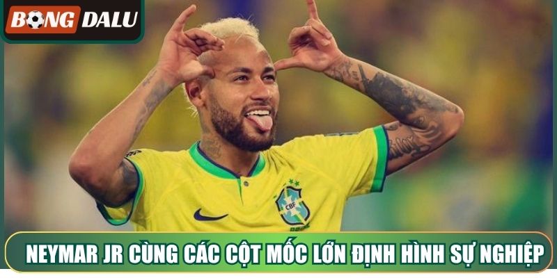 Neymar Jr cùng các cột mốc lớn định hình sự nghiệp