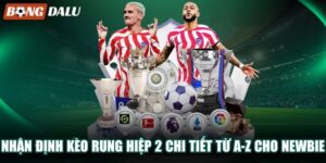 Nhận Định Kèo Rung Hiệp 2 Chi Tiết Từ A-Z Cho Newbie