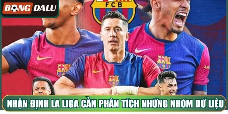 Nhận định La Liga cần phân tích những nhóm dữ liệu quan trọng
