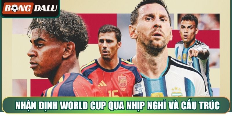 Nhận định World Cup qua nhịp nghỉ và cấu trúc vòng đấu