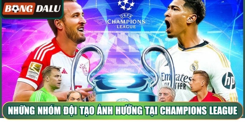 Những nhóm đội thường tạo ảnh hưởng tại Champions League