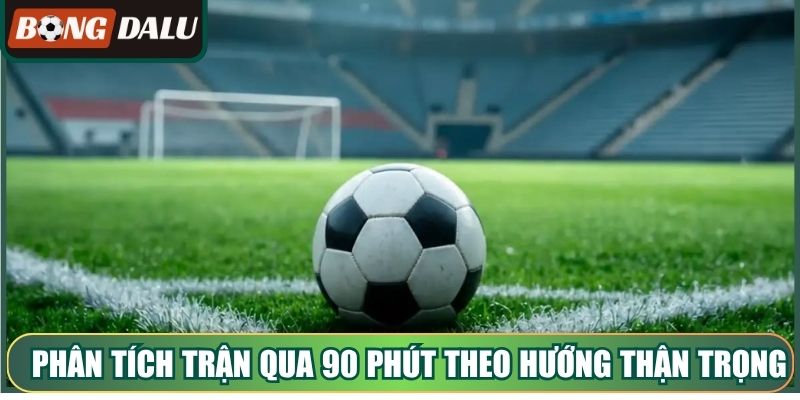 Phân tích trận kéo dài qua 90 phút theo hướng thận trọng