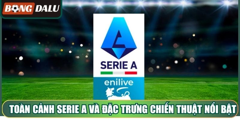 Toàn cảnh Serie A và đặc trưng chiến thuật nổi bật