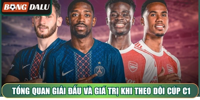 Tổng quan giải đấu và giá trị khi theo dõi Cúp C1 châu Âu