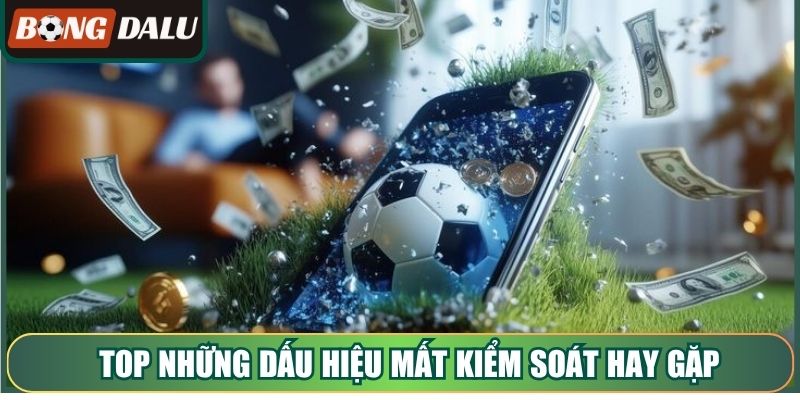 Top những dấu hiệu mất kiểm soát hay gặp