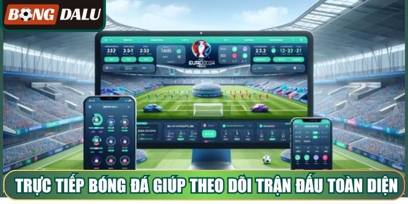 Trực tiếp bóng đá giúp theo dõi trận đấu toàn diện hơn
